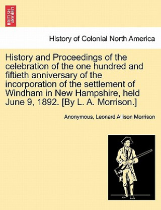 Książka History and Proceedings of the Celebration of the One Hundred and Fiftieth Anniversary of the Incorporation of the Settlement of Windham in New Hampsh Leonard Allison Morrison