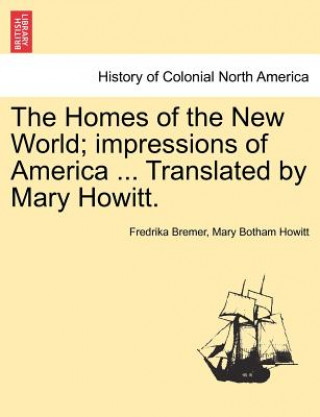 Könyv Homes of the New World; Impressions of America ... Translated by Mary Howitt. Mary Botham Howitt