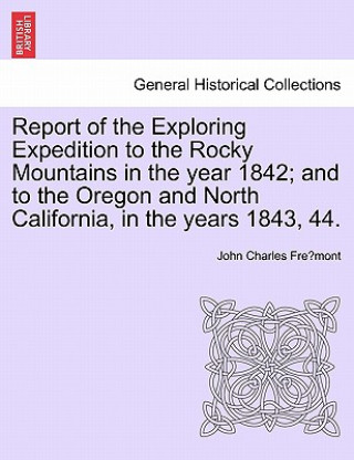 Libro Report of the Exploring Expedition to the Rocky Mountains in the Year 1842; And to the Oregon and North California, in the Years 1843, 44. John Charles Fremont