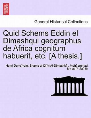 Buch Quid Schems Eddin El Dimashqui Geographus de Africa Cognitum Habuerit, Etc. [A Thesis.] Shams Al Muh Ammad Ibn Abi T a Lib