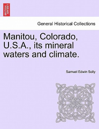 Книга Manitou, Colorado, U.S.A., Its Mineral Waters and Climate. Samuel Edwin Solly