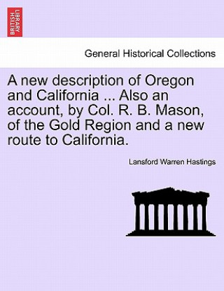 Carte New Description of Oregon and California ... Also an Account, by Col. R. B. Mason, of the Gold Region and a New Route to California. Lansford Warren Hastings