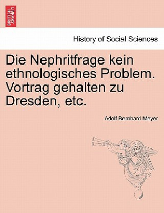 Buch Nephritfrage Kein Ethnologisches Problem. Vortrag Gehalten Zu Dresden, Etc. Adolf Bernhard Meyer