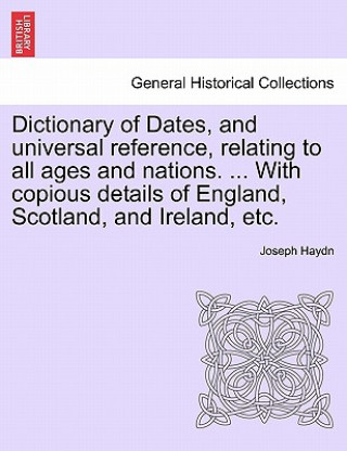 Carte Dictionary of Dates, and Universal Reference, Relating to All Ages and Nations. ... with Copious Details of England, Scotland, and Ireland, Etc. Joseph Haydn