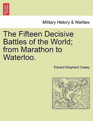 Kniha Fifteen Decisive Battles of the World; from Marathon to Waterloo. Creasy