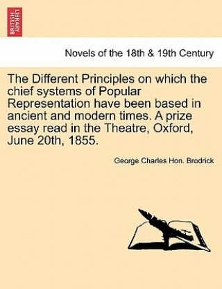 Kniha Different Principles on Which the Chief Systems of Popular Representation Have Been Based in Ancient and Modern Times. a Prize Essay Read in the T George Charles Hon Brodrick