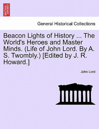 Książka Beacon Lights of History ... the World's Heroes and Master Minds. (Life of John Lord. by A. S. Twombly.) [Edited by J. R. Howard.] John Lord