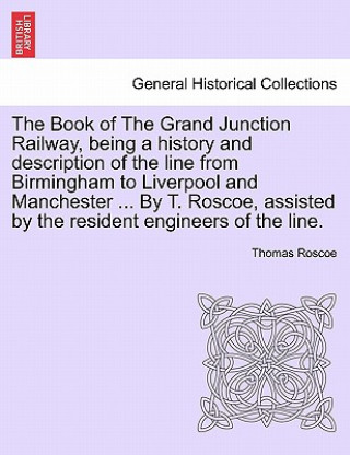 Carte Book of the Grand Junction Railway, Being a History and Description of the Line from Birmingham to Liverpool and Manchester ... by T. Roscoe, Assisted Thomas Roscoe