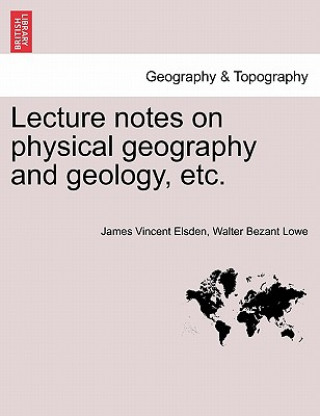 Carte Lecture Notes on Physical Geography and Geology, Etc. Walter Bezant Lowe