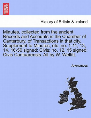 Book Minutes, Collected from the Ancient Records and Accounts in the Chamber of Canterbury, of Transactions in That City, Supplement to Minutes, Etc. No. 1 Anonymous