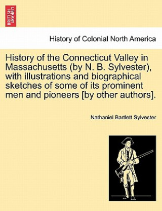 Kniha History of the Connecticut Valley in Massachusetts (by N. B. Sylvester), with illustrations and biographical sketches of some of its prominent men and Nathaniel Bartlett Sylvester