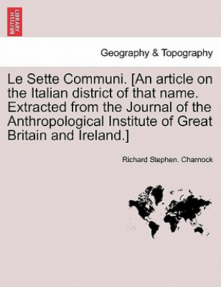 Buch Le Sette Communi. [an Article on the Italian District of That Name. Extracted from the Journal of the Anthropological Institute of Great Britain and I Richard Stephen Charnock