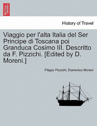 Kniha Viaggio Per L'Alta Italia del Ser Principe Di Toscana Poi Granduca Cosimo III. Descritto Da F. Pizzichi. [Edited by D. Moreni.] Domenico Moreni