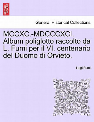 Carte MCCXC.-MDCCCXCI. Album Poliglotto Raccolto Da L. Fumi Per Il VI. Centenario del Duomo Di Orvieto. Luigi Fumi