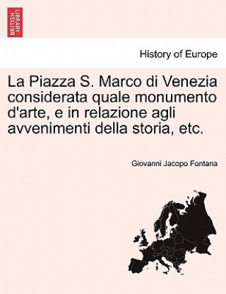 Book Piazza S. Marco Di Venezia Considerata Quale Monumento D'Arte, E in Relazione Agli Avvenimenti Della Storia, Etc. Giovanni Jacopo Fontana