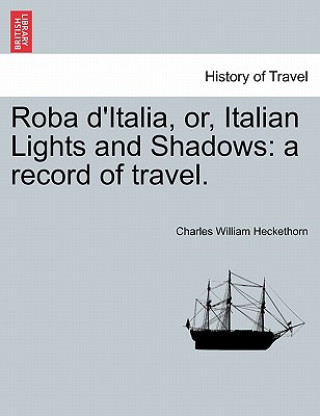 Kniha Roba D'Italia, Or, Italian Lights and Shadows Charles William Heckethorn