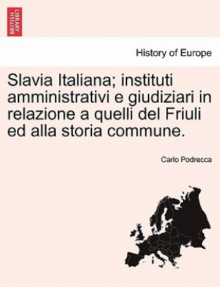 Book Slavia Italiana; Instituti Amministrativi E Giudiziari in Relazione a Quelli del Friuli Ed Alla Storia Commune. Carlo Podrecca