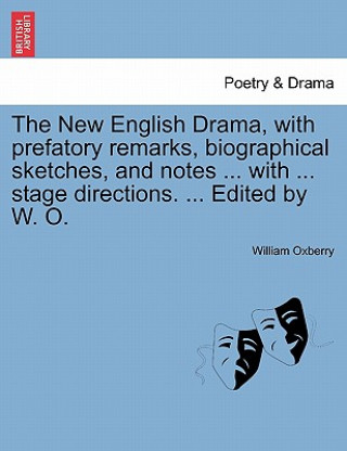 Kniha New English Drama, with Prefatory Remarks, Biographical Sketches, and Notes ... with ... Stage Directions. ... Edited by W. O. William Oxberry