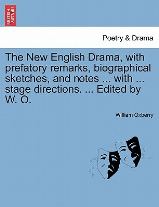 Könyv New English Drama, with Prefatory Remarks, Biographical Sketches, and Notes ... with ... Stage Directions. ... Edited by W. O. William Oxberry