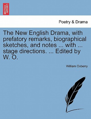 Knjiga New English Drama, with Prefatory Remarks, Biographical Sketches, and Notes ... with ... Stage Directions. ... Edited by W. O. William Oxberry