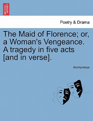 Книга Maid of Florence; Or, a Woman's Vengeance. a Tragedy in Five Acts [And in Verse]. Anonymous