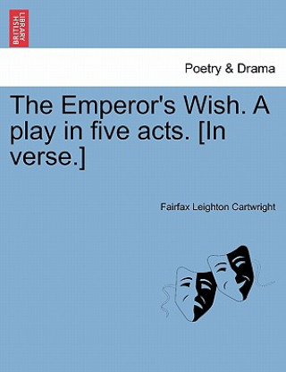 Knjiga Emperor's Wish. a Play in Five Acts. [In Verse.] Fairfax Leighton Cartwright
