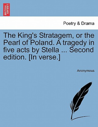 Carte King's Stratagem, or the Pearl of Poland. a Tragedy in Five Acts by Stella ... Second Edition. [In Verse.] Anonymous