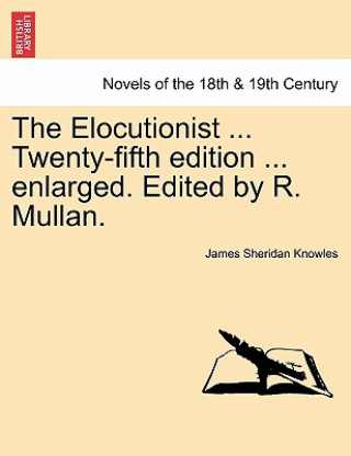 Knjiga Elocutionist ... Twenty-Fifth Edition ... Enlarged. Edited by R. Mullan. James Sheridan Knowles