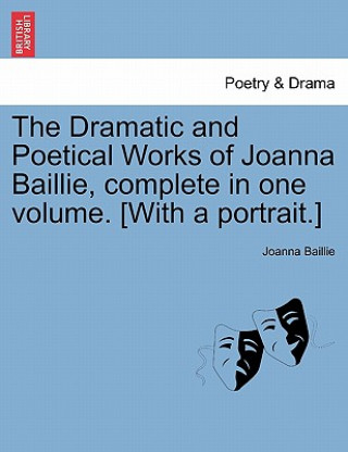 Książka Dramatic and Poetical Works of Joanna Baillie, complete in one volume. [With a portrait.] Joanna Baillie