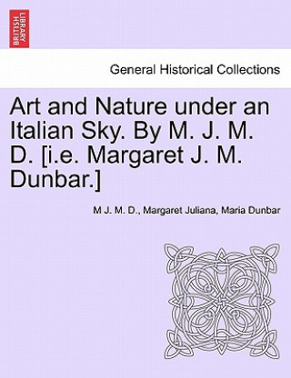 Book Art and Nature Under an Italian Sky. by M. J. M. D. [I.E. Margaret J. M. Dunbar.] Margaret Juliana Maria Dunbar