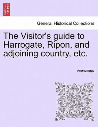 Book Visitor's Guide to Harrogate, Ripon, and Adjoining Country, Etc. Anonymous