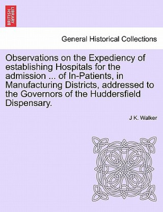 Carte Observations on the Expediency of Establishing Hospitals for the Admission ... of In-Patients, in Manufacturing Districts, Addressed to the Governors J K Walker