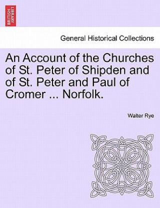 Kniha Account of the Churches of St. Peter of Shipden and of St. Peter and Paul of Cromer ... Norfolk. Walter Rye