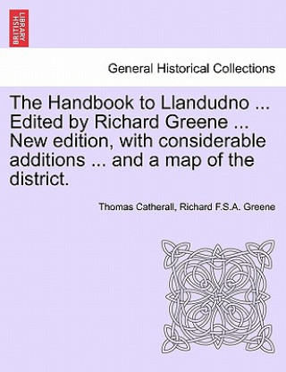 Buch Handbook to Llandudno ... Edited by Richard Greene ... New Edition, with Considerable Additions ... and a Map of the District. Richard F S a Greene