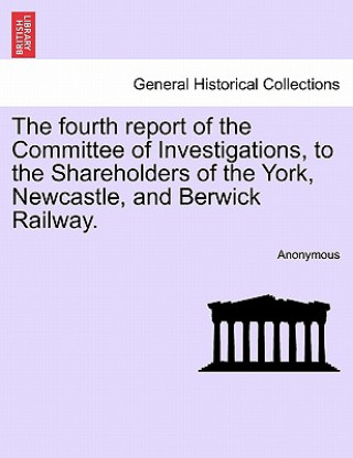 Carte Fourth Report of the Committee of Investigations, to the Shareholders of the York, Newcastle, and Berwick Railway. Anonymous