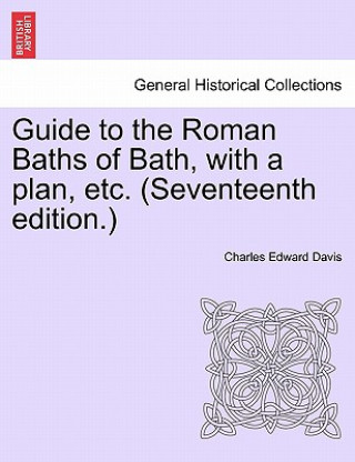 Βιβλίο Guide to the Roman Baths of Bath, with a Plan, Etc. (Seventeenth Edition.) Charles Edward Davis