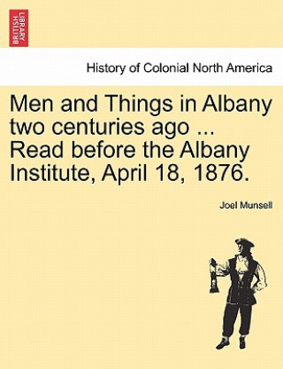 Carte Men and Things in Albany Two Centuries Ago ... Read Before the Albany Institute, April 18, 1876. Joel Munsell