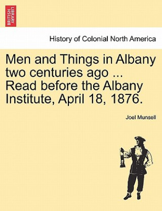 Book Men and Things in Albany Two Centuries Ago ... Read Before the Albany Institute, April 18, 1876. Joel Munsell