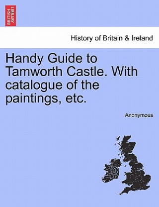 Kniha Handy Guide to Tamworth Castle. with Catalogue of the Paintings, Etc. Anonymous
