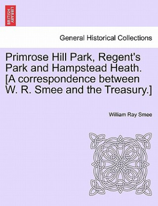 Book Primrose Hill Park, Regent's Park and Hampstead Heath. [a Correspondence Between W. R. Smee and the Treasury.] William Ray Smee