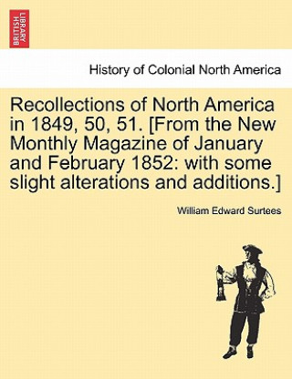 Könyv Recollections of North America in 1849, 50, 51. [From the New Monthly Magazine of January and February 1852 William Edward Surtees