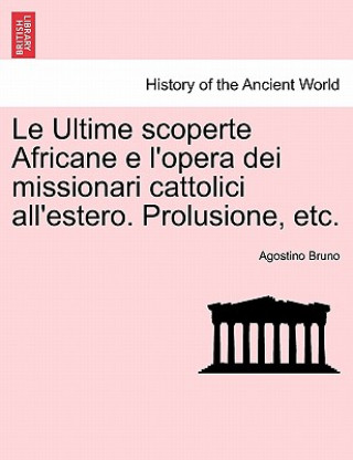 Kniha Ultime Scoperte Africane E l'Opera Dei Missionari Cattolici All'estero. Prolusione, Etc. Agostino Bruno