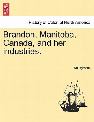 Βιβλίο Brandon, Manitoba, Canada, and Her Industries. Anonymous