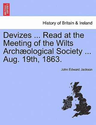 Könyv Devizes ... Read at the Meeting of the Wilts Arch ological Society ... Aug. 19th, 1863. John Edward Jackson