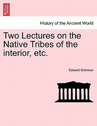 Könyv Two Lectures on the Native Tribes of the Interior, Etc. Edward Solomon