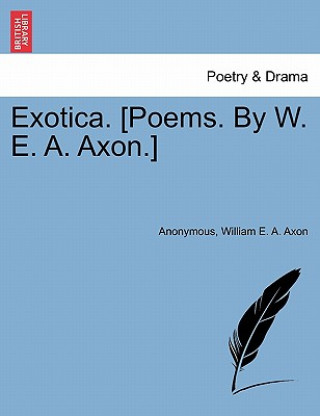 Libro Exotica. [Poems. by W. E. A. Axon.] William E a Axon