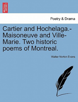 Książka Cartier and Hochelaga.-Maisoneuve and Ville-Marie. Two Historic Poems of Montreal. Walter Norton Evans