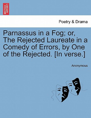 Kniha Parnassus in a Fog; Or, the Rejected Laureate in a Comedy of Errors, by One of the Rejected. [in Verse.] Anonymous
