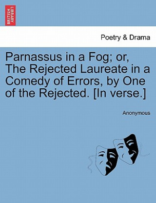 Книга Parnassus in a Fog; Or, the Rejected Laureate in a Comedy of Errors, by One of the Rejected. [in Verse.] Anonymous