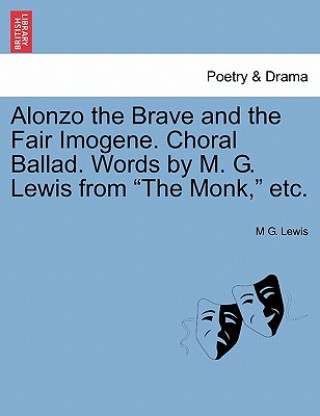 Kniha Alonzo the Brave and the Fair Imogene. Choral Ballad. Words by M. G. Lewis from the Monk, Etc. M G Lewis